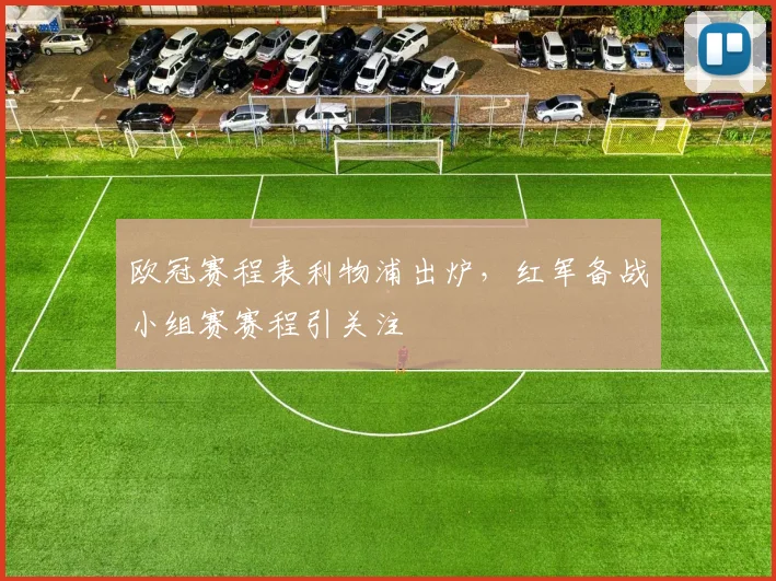 欧冠赛程表利物浦出炉，红军备战小组赛赛程引关注