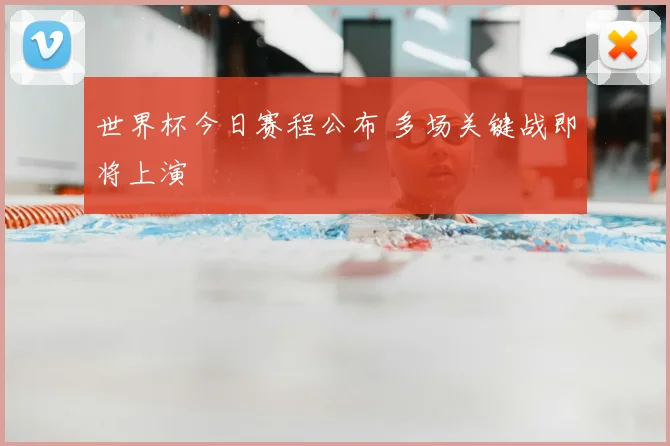 世界杯今日赛程公布 多场关键战即将上演